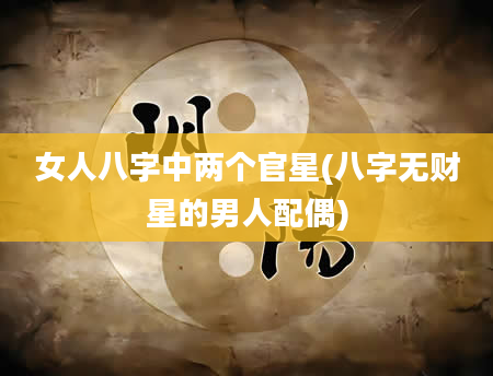 女人八字中两个官星(八字无财星的男人配偶)