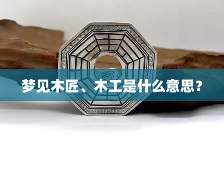 梦见木匠、木工是什么意思？