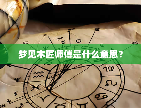 梦见木匠师傅是什么意思？