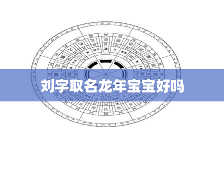 刘字取名龙年宝宝好吗