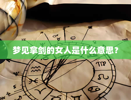 梦见拿剑的女人是什么意思？