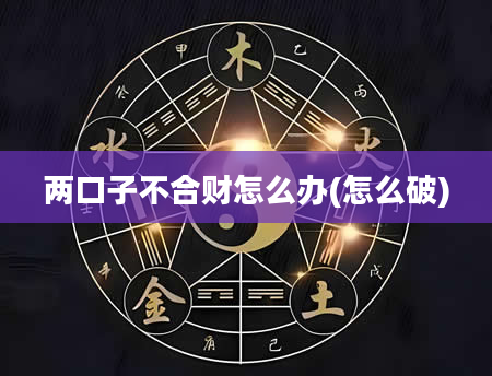 两口子不合财怎么办(怎么破)