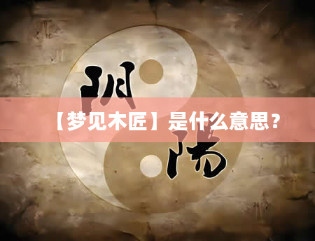 【梦见木匠】是什么意思？