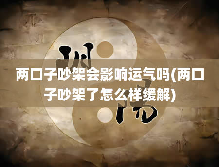 两口子吵架会影响运气吗(两口子吵架了怎么样缓解)