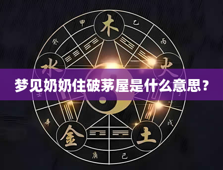 梦见奶奶住破茅屋是什么意思？