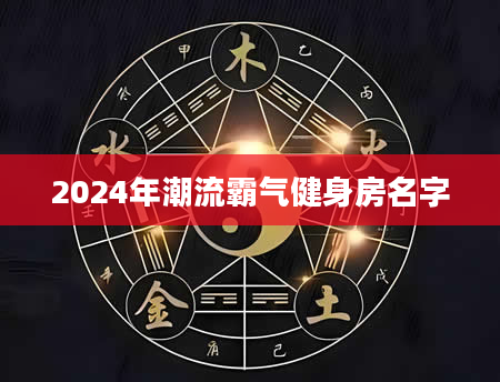 2024年潮流霸气健身房名字
