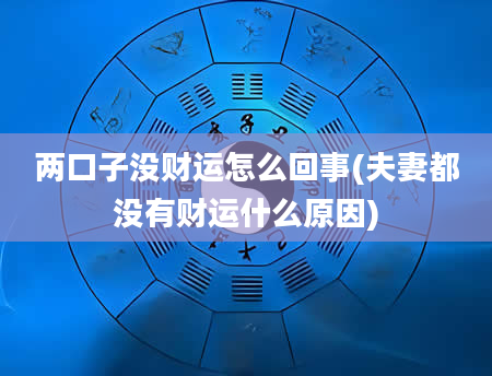 两口子没财运怎么回事(夫妻都没有财运什么原因)