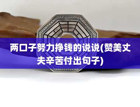 两口子努力挣钱的说说(赞美丈夫辛苦付出句子)