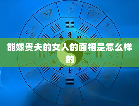 能嫁贵夫的女人的面相是怎么样的