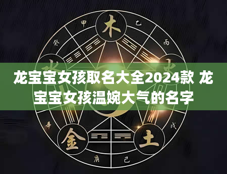 龙宝宝女孩取名大全2024款 龙宝宝女孩温婉大气的名字