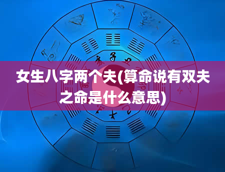 女生八字两个夫(算命说有双夫之命是什么意思)