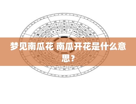 梦见南瓜花 南瓜开花是什么意思？