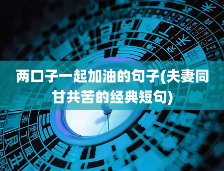 两口子一起加油的句子(夫妻同甘共苦的经典短句)