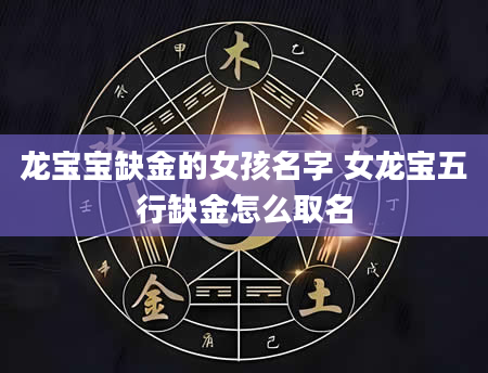 龙宝宝缺金的女孩名字 女龙宝五行缺金怎么取名