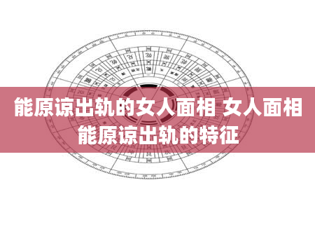 能原谅出轨的女人面相 女人面相能原谅出轨的特征