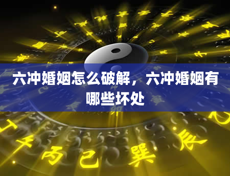六冲婚姻怎么破解，六冲婚姻有哪些坏处