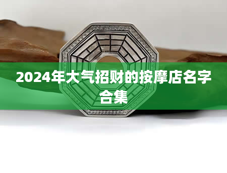 2024年大气招财的按摩店名字合集