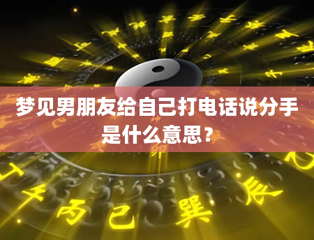 梦见男朋友给自己打电话说分手是什么意思？