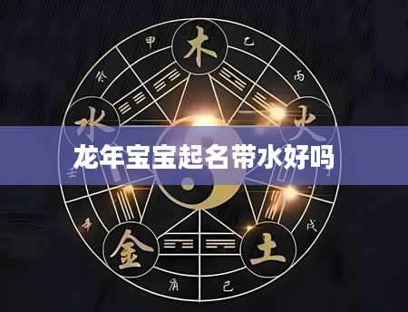 龙年宝宝起名带水好吗