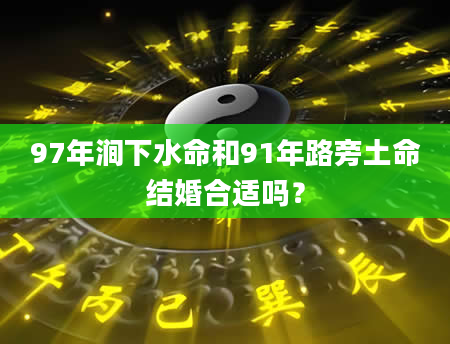 97年涧下水命和91年路旁土命结婚合适吗？