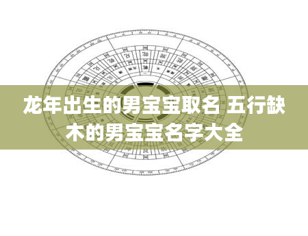 龙年出生的男宝宝取名 五行缺木的男宝宝名字大全