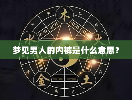 梦见男人的内裤是什么意思？