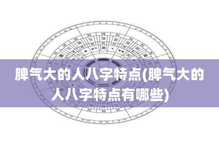 脾气大的人八字特点(脾气大的人八字特点有哪些)