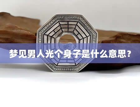 梦见男人光个身子是什么意思？