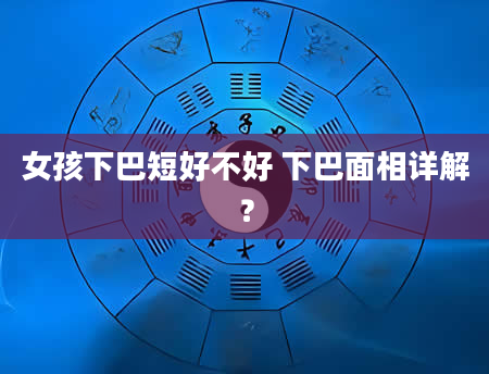 女孩下巴短好不好 下巴面相详解？