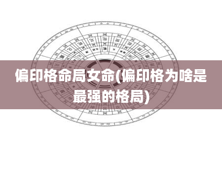 偏印格命局女命(偏印格为啥是最强的格局)