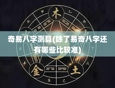 奇易八字测算(除了易奇八字还有哪些比较准)