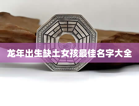 龙年出生缺土女孩最佳名字大全