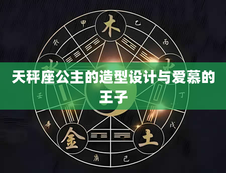 天秤座公主的造型设计与爱慕的王子