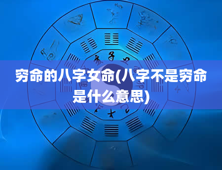 穷命的八字女命(八字不是穷命是什么意思)