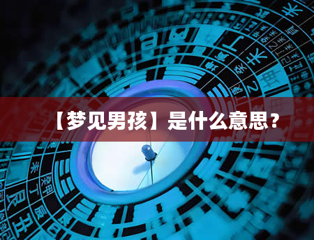 【梦见男孩】是什么意思？
