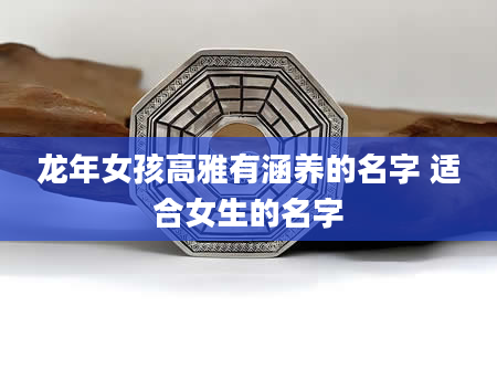 龙年女孩高雅有涵养的名字 适合女生的名字