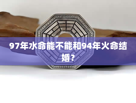 97年水命能不能和94年火命结婚？