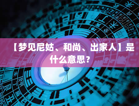 【梦见尼姑、和尚、出家人】是什么意思？