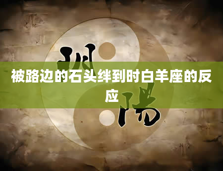 被路边的石头绊到时白羊座的反应