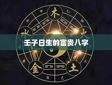 壬子日生的富贵八字