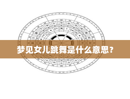 梦见女儿跳舞是什么意思？
