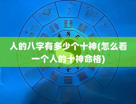 人的八字有多少个十神(怎么看一个人的十神命格)