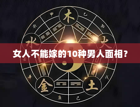 女人不能嫁的10种男人面相？