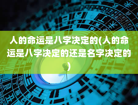 人的命运是八字决定的(人的命运是八字决定的还是名字决定的)