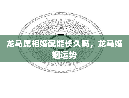 龙马属相婚配能长久吗，龙马婚姻运势