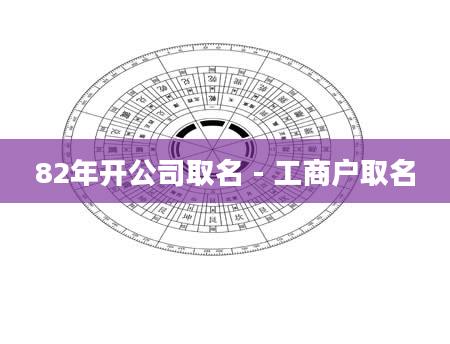 82年开公司取名 - 工商户取名