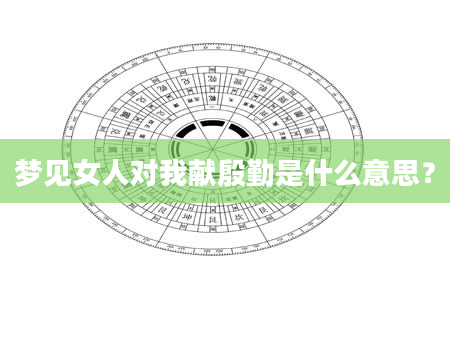 梦见女人对我献殷勤是什么意思？