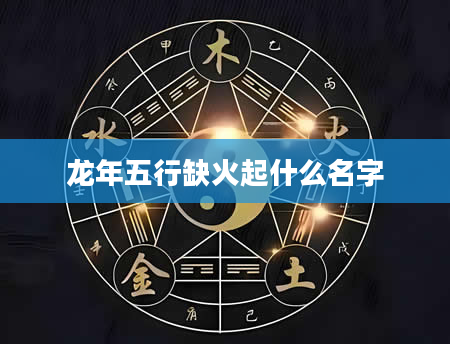 龙年五行缺火起什么名字