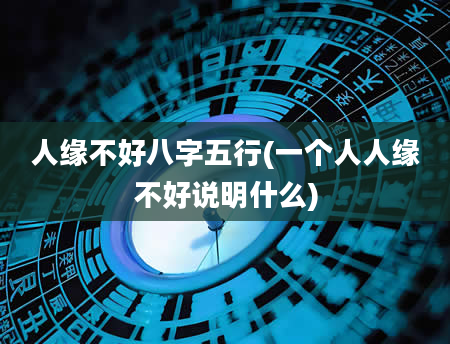 人缘不好八字五行(一个人人缘不好说明什么)