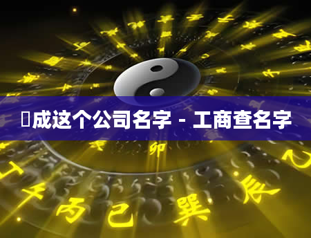栢成这个公司名字 - 工商查名字